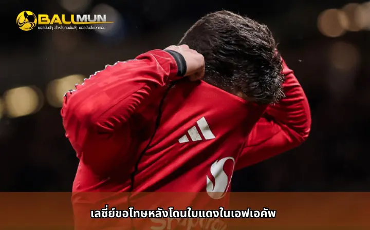 ดูบอลสด เลซี่ย์ขอโทษหลังโดนใบแดงในเอฟเอคัพ